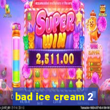 bad ice cream 2